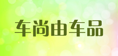 车尚由车品是什么牌子_车尚由车品品牌怎么样?