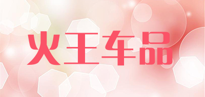 火王车品是什么牌子_火王车品品牌怎么样?