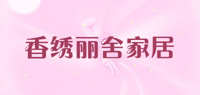 香绣丽舍家居是什么牌子_香绣丽舍家居品牌怎么样?