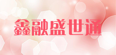 鑫融盛世通是什么牌子_鑫融盛世通品牌怎么样?